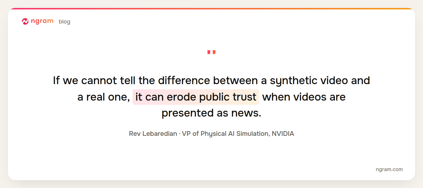 NVIDIA quote: If we cannot tell the difference between a synthetic video and a real one, it can erode public trust when videos are presented as news, said Rev Lebaredian, VP of Physical AI Simulation at NVIDIA